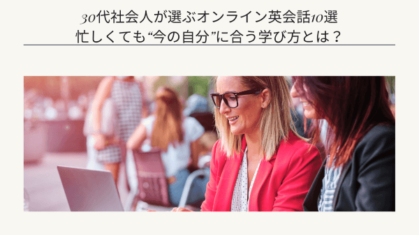 30代社会人が選ぶオンライン英会話10選｜忙しくても“今の自分”に合う学び方とは？