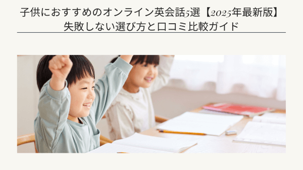 子供におすすめのオンライン英会話5選【2025年最新版】｜失敗しない選び方と口コミ比較ガイド